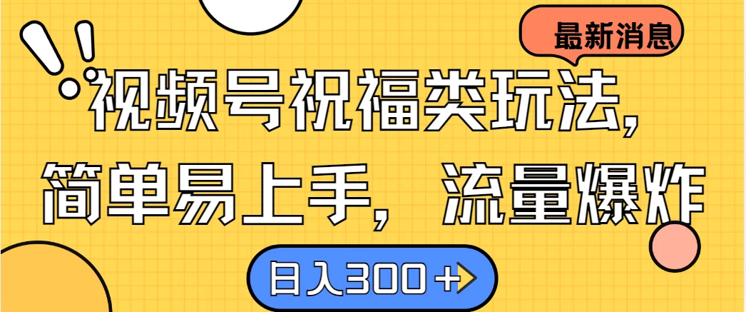 视频号祝福类玩法，简单易上手，流量爆炸, 日入300＋ - 项目资源网