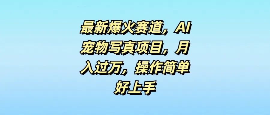 最新爆火赛道，AI宠物写真项目，月入过万，操作简单好上手 - 项目资源网