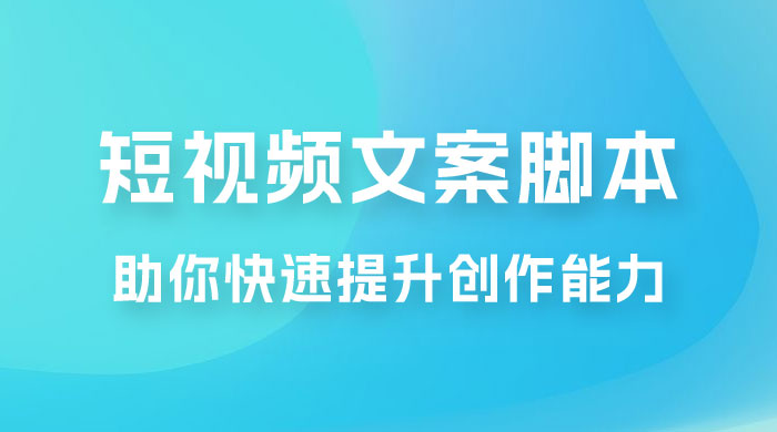 爆款短视频文案脚本课，助你快速提升创作能力，获取顶级的流量密码！ - 项目资源网