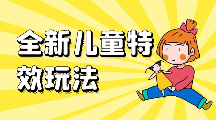 全新儿童特效玩法，引爆流量，月入过万 - 项目资源网