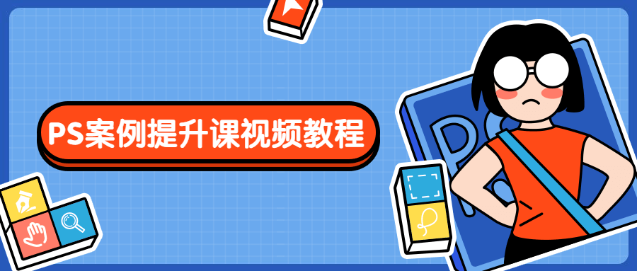 PS案例提升课视频教程 - 项目资源网 - 项目资源网