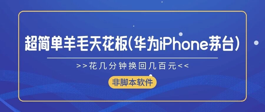 超简单羊毛天花板(华为、iPhone、茅台)，花几分钟换回几百元，非脚本软件 - 项目资源网