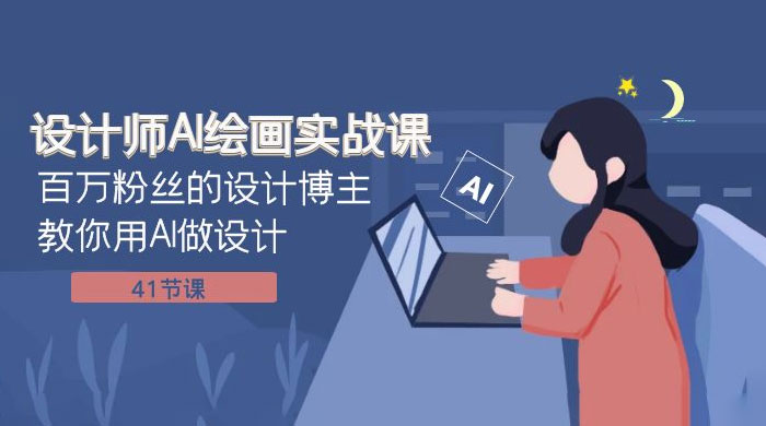 设计师 AI 绘画实战课：百万粉丝的设计博主教你用 AI 做设计（共 41 节课） - 项目资源网 - 项目资源网