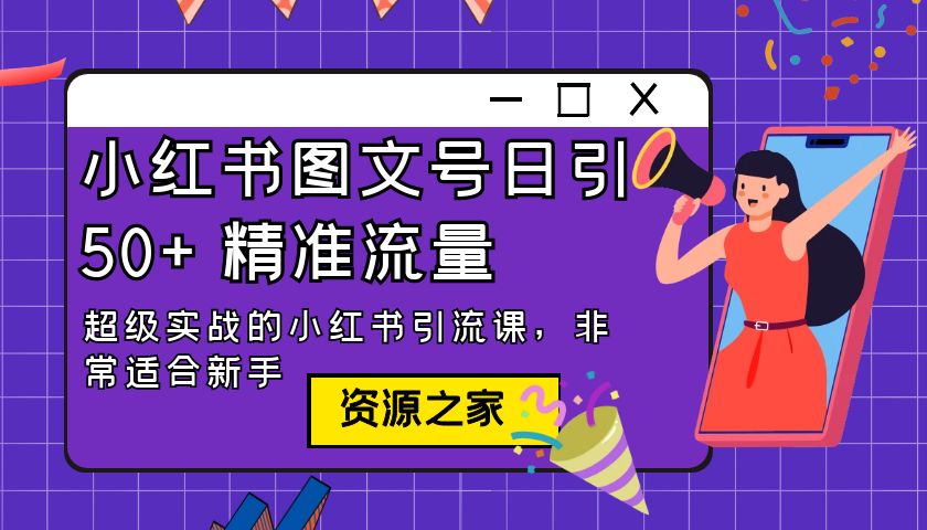 小红书图文号日引 50+ 精准流量：超级实战的小红书引流课，非常适合新手 - 项目资源网