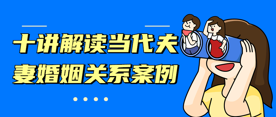 十讲解读当代夫妻婚姻关系案例 - 项目资源网