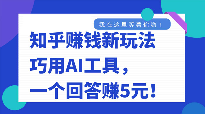 知乎赚钱新玩法，巧用 AI 工具，一个回答赚 5 元 - 项目资源网