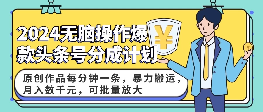 2024AI爆款头条号分成计划：原创作品每分钟一条，暴力搬运，月入数千元，可批量放大 - 项目资源网