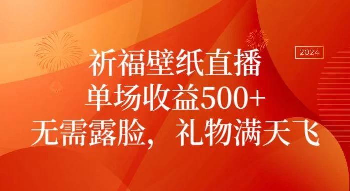 祈福壁纸直播，礼物满天飞，无需露脸，轻松月入过万！（附源文件素材） - 项目资源网