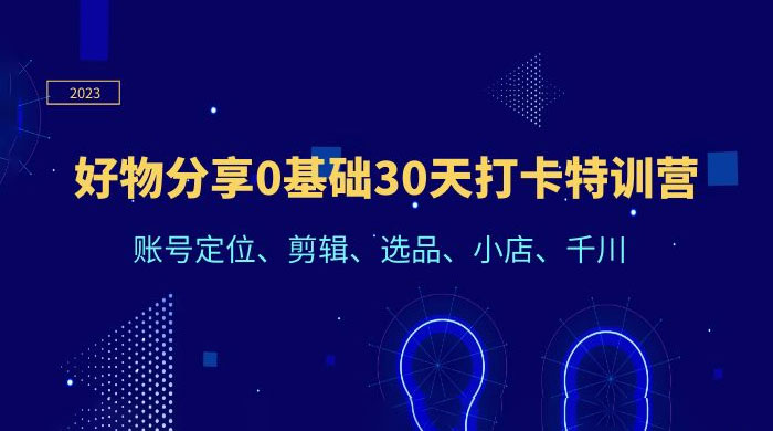 好物分享 0 基础 30 天打卡特训营：账号定位、剪辑、选品、小店、千川 - 项目资源网