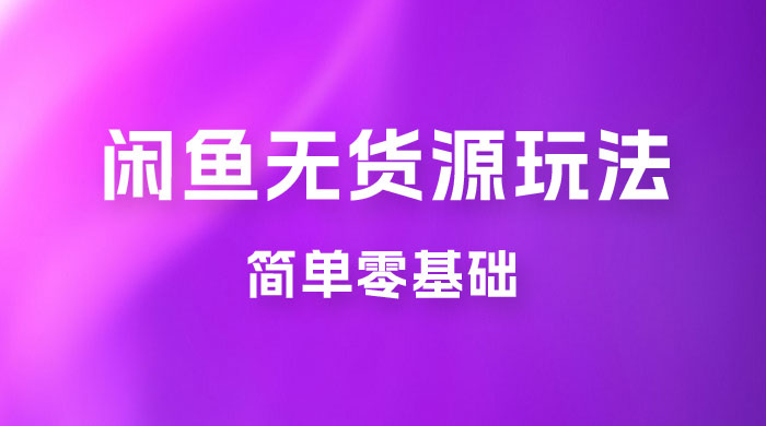 闲鱼无货源玩法教程：简单零基础，长期稳定副业 - 项目资源网
