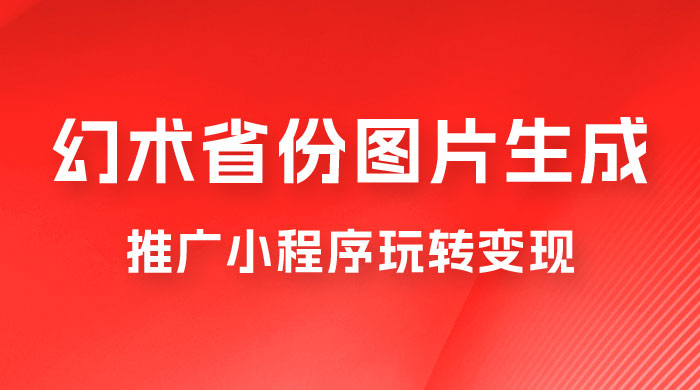 掌握幻术省份图片生成技巧，推广小程序玩转变现，月入过万 - 项目资源网