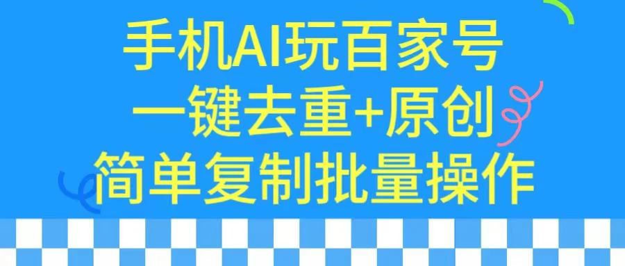 手机AI也能玩转百家号，一键去重，批量做原创 - 项目资源网