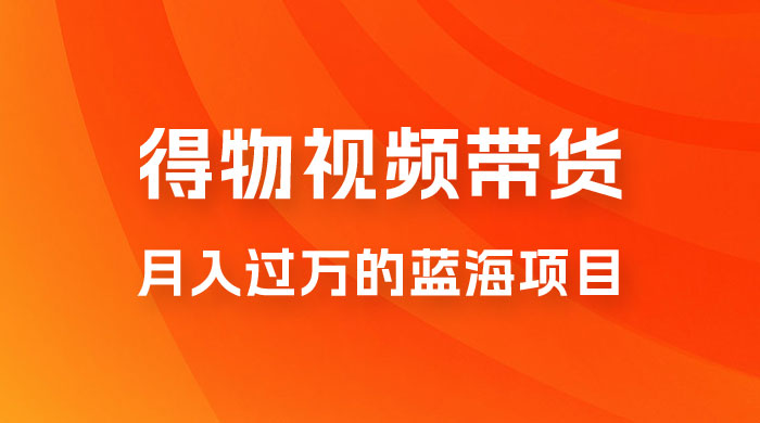 得物视频带货，月入过万的蓝海项目 - 项目资源网 - 项目资源网