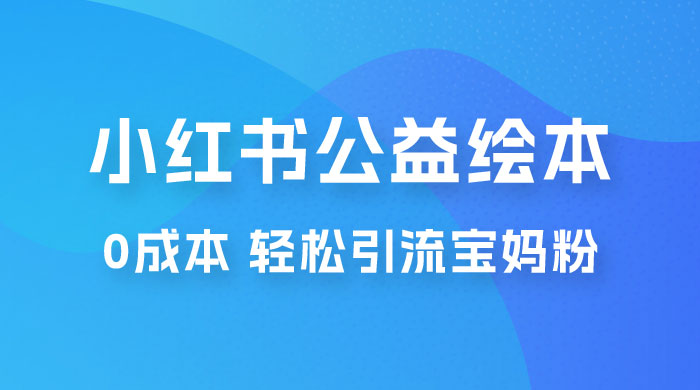 小红书公益绘本引流变现：0 成本，轻松引流宝妈粉变现 - 项目资源网