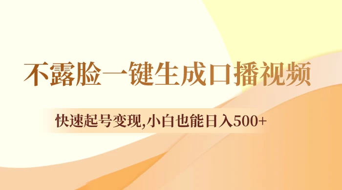 不露脸一键生成口播视频，快速起号变现，小白也能日入500+ - 项目资源网