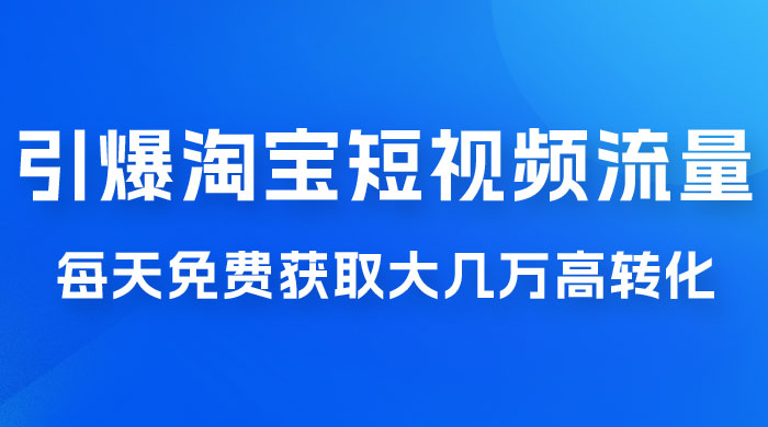 引爆淘宝短视频流量，淘宝短视频上下滑流量引爆，每天免费获取大几万高转化 - 项目资源网 - 项目资源网