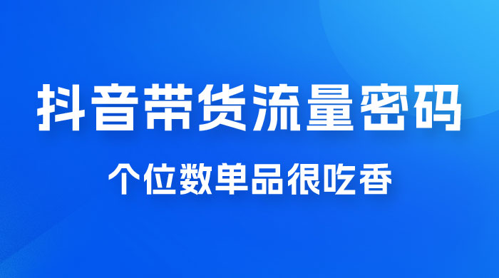 撬开抖音带货流量的终极密码，个位数单品很吃香，新手容易操作 - 项目资源网 - 项目资源网