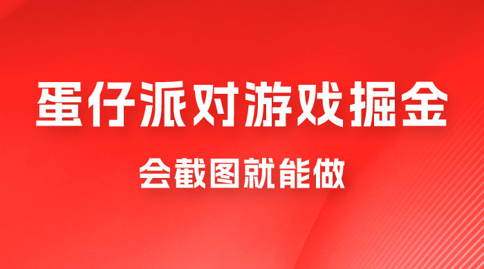 蛋仔派对游戏掘金：会截图就能做，保姆式教学，无脑操作，硬核变现 - 项目资源网