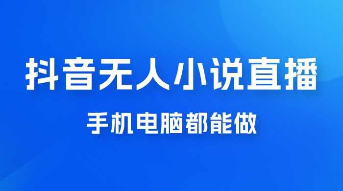 抖音无人有声小说直播，手机电脑都能做，1 小时收入破千 - 项目资源网