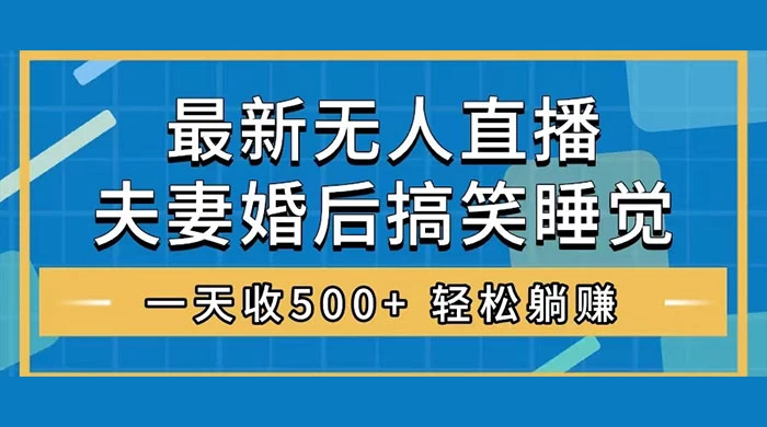 无人直播最新玩法，婚后夫妻睡觉整蛊，礼物收不停，睡后收入 500+，轻松躺赚！ - 项目资源网