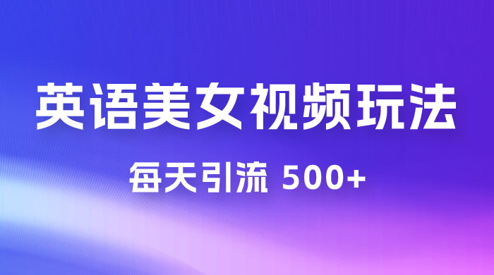 尤物计划学英语美女视频玩法拆解，每天引流 500+ - 项目资源网